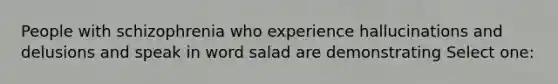 People with schizophrenia who experience hallucinations and delusions and speak in word salad are demonstrating Select one: