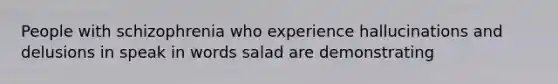 People with schizophrenia who experience hallucinations and delusions in speak in words salad are demonstrating