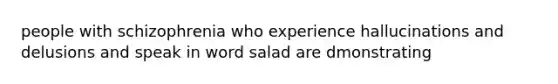 people with schizophrenia who experience hallucinations and delusions and speak in word salad are dmonstrating