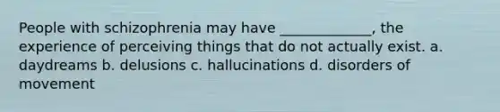 People with schizophrenia may have _____________, the experience of perceiving things that do not actually exist. a. daydreams b. delusions c. hallucinations d. disorders of movement