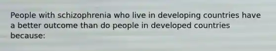 People with schizophrenia who live in developing countries have a better outcome than do people in developed countries because: