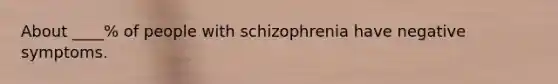 About ____% of people with schizophrenia have negative symptoms.