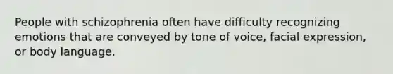 People with schizophrenia often have difficulty recognizing emotions that are conveyed by tone of voice, facial expression, or body language.