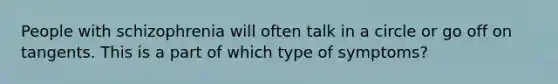 People with schizophrenia will often talk in a circle or go off on tangents. This is a part of which type of symptoms?