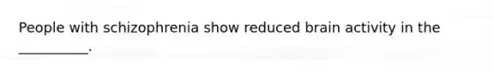 People with schizophrenia show reduced brain activity in the __________.