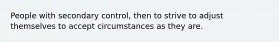 People with secondary control, then to strive to adjust themselves to accept circumstances as they are.