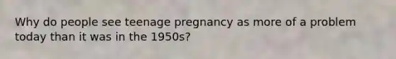 Why do people see teenage pregnancy as more of a problem today than it was in the 1950s?