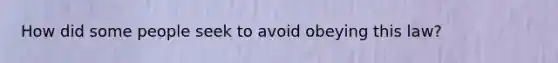 How did some people seek to avoid obeying this law?