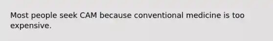 Most people seek CAM because conventional medicine is too expensive.
