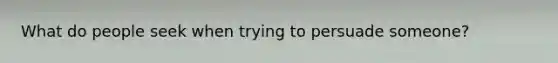 What do people seek when trying to persuade someone?