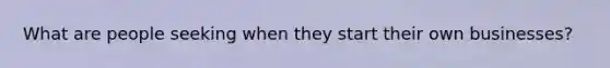 What are people seeking when they start their own businesses?