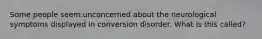 Some people seem unconcerned about the neurological symptoms displayed in conversion disorder. What is this called?