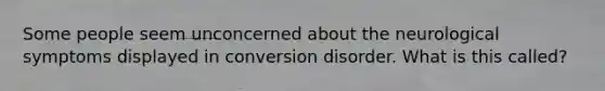 Some people seem unconcerned about the neurological symptoms displayed in conversion disorder. What is this called?