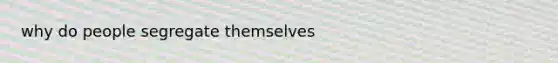 why do people segregate themselves