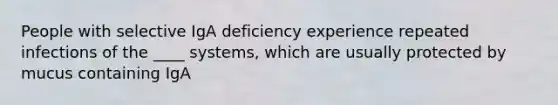 People with selective IgA deficiency experience repeated infections of the ____ systems, which are usually protected by mucus containing IgA