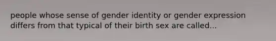 people whose sense of gender identity or gender expression differs from that typical of their birth sex are called...