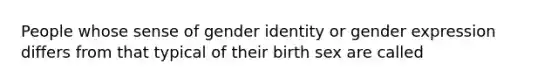 People whose sense of gender identity or gender expression differs from that typical of their birth sex are called