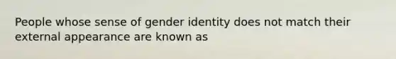 People whose sense of gender identity does not match their external appearance are known as