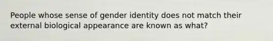 People whose sense of gender identity does not match their external biological appearance are known as what?