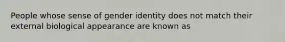 People whose sense of gender identity does not match their external biological appearance are known as