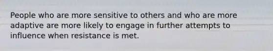 People who are more sensitive to others and who are more adaptive are more likely to engage in further attempts to influence when resistance is met.