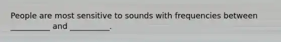 People are most sensitive to sounds with frequencies between __________ and __________.