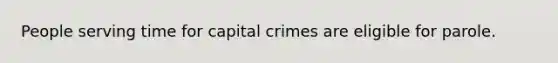 People serving time for capital crimes are eligible for parole.