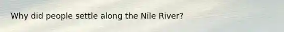 Why did people settle along the Nile River?