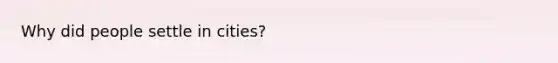 Why did people settle in cities?