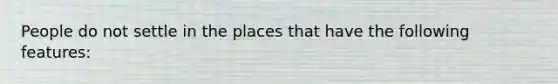 People do not settle in the places that have the following features: