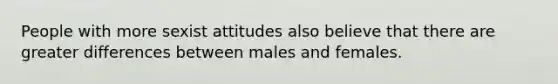 People with more sexist attitudes also believe that there are greater differences between males and females.