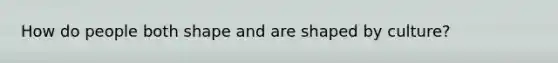 How do people both shape and are shaped by culture?