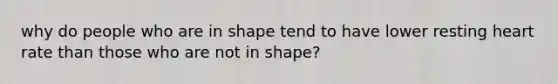 why do people who are in shape tend to have lower resting heart rate than those who are not in shape?