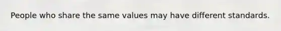 People who share the same values may have different standards.