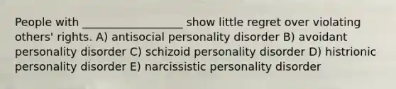 People with __________________ show little regret over violating others' rights. A) antisocial personality disorder B) avoidant personality disorder C) schizoid personality disorder D) histrionic personality disorder E) narcissistic personality disorder