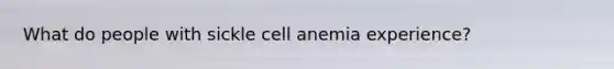 What do people with sickle cell anemia experience?