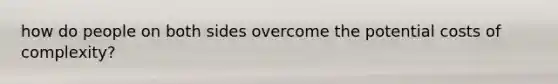 how do people on both sides overcome the potential costs of complexity?