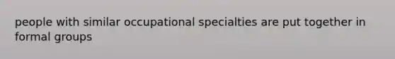 people with similar occupational specialties are put together in formal groups