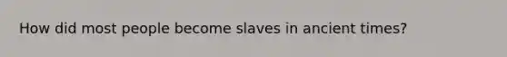 How did most people become slaves in ancient times?