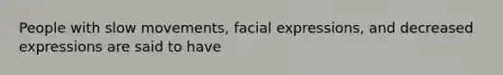 People with slow movements, facial expressions, and decreased expressions are said to have