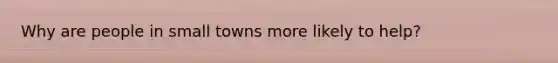 Why are people in small towns more likely to help?
