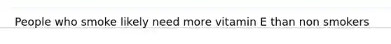 People who smoke likely need more vitamin E than non smokers