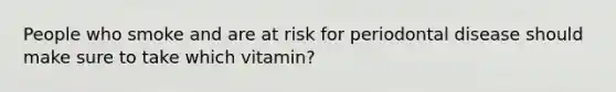 People who smoke and are at risk for periodontal disease should make sure to take which vitamin?