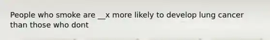 People who smoke are __x more likely to develop lung cancer than those who dont