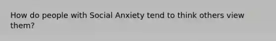 How do people with Social Anxiety tend to think others view them?