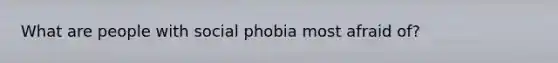 What are people with social phobia most afraid of?