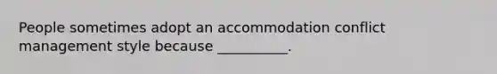 People sometimes adopt an accommodation conflict management style because __________.