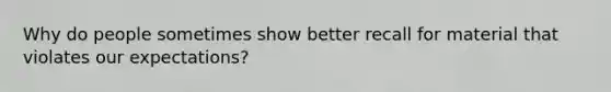 Why do people sometimes show better recall for material that violates our expectations?