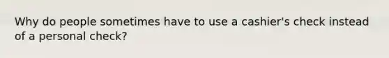 Why do people sometimes have to use a cashier's check instead of a personal check?