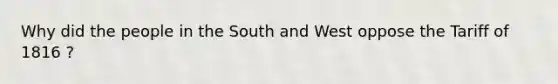 Why did the people in the South and West oppose the Tariff of 1816 ?